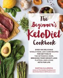 The Beginner's KetoDiet Cookbook : Over 100 Delicious Whole Food, Low-Carb Recipes for Getting in the Ketogenic Zone, Breaking Your Weight-Loss Plateau, and Living Keto for Life