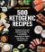 500 Ketogenic Recipes : Hundreds of Easy and Delicious Recipes for Losing Weight, Improving Your Health, and Staying in the Ketogenic Zone