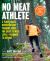 No Meat Athlete, Revised and Expanded : A Plant-Based Nutrition and Training Guide for Every Fitness Level--Beginner to Beyond [Includes More Than 60 Recipes!]