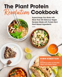 The Plant Protein Revolution Cookbook : Supercharge Your Body with More Than 85 Delicious Vegan Recipes Made with Protein-Rich Plant-Based Ingredients