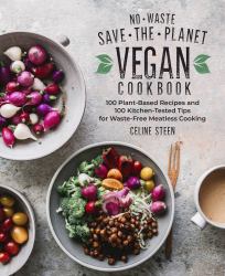 No-Waste Save-The-Planet Vegan Cookbook : 100 Plant-Based Recipes and 100 Kitchen-Tested Tips for Waste-Free Meatless Cooking