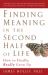 Finding Meaning in the Second Half of Life : How to Finally, Really Grow Up