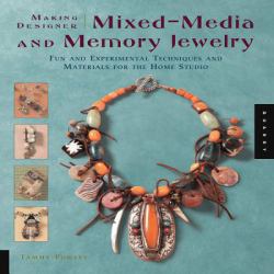 Making Designer Mixed-Media and Memory Jewelry : Fun and Experimental Techniques and Materials for the Home Studio