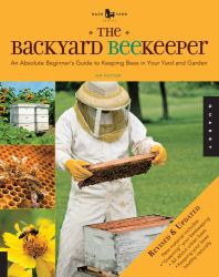 The Backyard Beekeeper : An Absolute Beginner's Guide to Keeping Bees in Your Yard and Garden