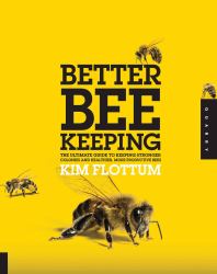 Better Beekeeping : The Ultimate Guide to Keeping Stronger Colonies and Healthier, More Productive Bees