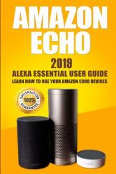 Amazon Echo : 2019 Alexa Essential User Guide: Learn How to Use Your Amazon Echo Devices