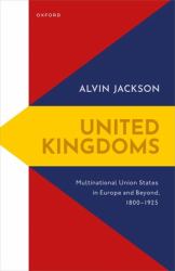 United Kingdoms : Multinational Union States in Europe and Beyond, 1800-1925