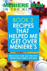 Meniere Man in the Kitchen. Book 2 : Recipes That Helped Me Get over Meniere's. Delicious Low Salt Recipes from Our Family Kitchen