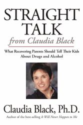 Straight Talk from Claudia Black : What Recovering Parents Should Tell Their Kids about Drugs and Alcohol