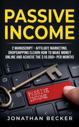 Passive Income : 2 Manuscript - Affiliate Marketing, Dropshipping (Learn How to Make Money Online and Achieve the $10. 000+ per Month)