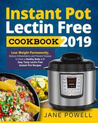 Instant Pot Lectin Free Cookbook 2019 : Lose Weight Permanently, Reduce Inflammation and Prevent Disease to Have a Healthy Body with Easy Tasty Lectin Free Instant Pot Recipes