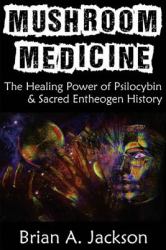 Mushroom Medicine, the Healing Power of Psilocybin and Sacred Entheogen History