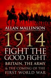 1914 - Fight the Good Fight : Britain, the Army and the Coming of the First World War