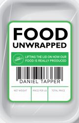 Food Unwrapped : Lifting the Lid on How Our Food Is Really Produced