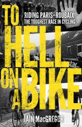 To Hell on a Bike : Riding Paris-Roubaix - The Toughest Race in Cycling