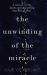 The Unwinding of the Miracle : A Memoir of Life, Death and Everything That Comes After