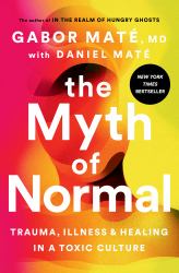 The Myth of Normal : Trauma, Illness, and Healing in a Toxic Culture