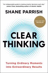 Clear Thinking : Turning Ordinary Moments into Extraordinary Results