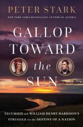 Gallop Toward the Sun : Tecumseh and William Henry Harrison's Struggle for the Destiny of a Nation