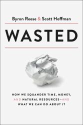 Wasted : How We Squander Time, Money, and Natural Resources-And What We Can Do about It