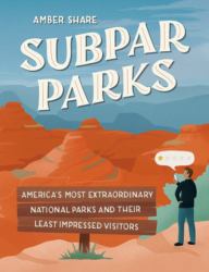 Subpar Parks : America's Most Extraordinary National Parks and Their Least Impressed Visitors