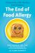 The End of Food Allergy : The Science-Based Plan That Turns Food into Medicine