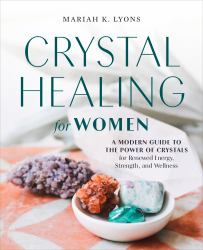 Crystal Healing for Women : A Modern Guide to the Power of Crystals for Renewed Energy, Strength, and Wellness