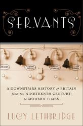 Servants : A Downstairs History of Britain from the Nineteenth Century to Modern Times