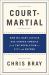 Court-Martial : How Military Justice Has Shaped America from the Revolution to 9/11 and Beyond