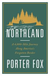 Northland : A 4,000 Mile Journey along America's Forgotten Border