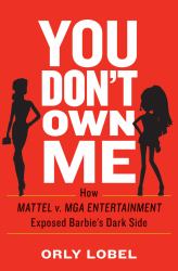 You Don't Own Me : How Mattel V. MGA Entertainment Exposed Barbie's Dark Side