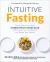 Intuitive Fasting : The Flexible Four-Week Intermittent Fasting Plan to Recharge Your Metabolism and Renew Your Health