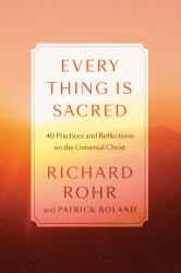 Every Thing Is Sacred : 40 Practices and Reflections on the Universal Christ