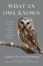 What an Owl Knows : The New Science of the World's Most Enigmatic Birds