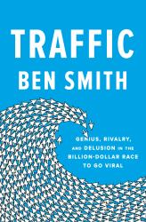 Traffic : Genius, Rivalry, and Delusion in the Billion-Dollar Race to Go Viral