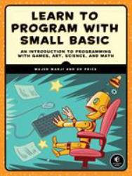 Learn to Program with Small Basic : An Introduction to Programming with Games, Art, Science, and Math