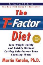 The T-Factor Diet : Lose Weight Safely and Quickly Without Cutting Calories or Even Counting Them!