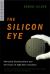 The Silicon Eye : Microchip Swashbucklers and the Future of High-Tech Innovation