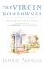 The Virgin Homeowner : The Essential Guide to Owning, Maintaining, and Surviving Your First Home