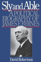 Sly and Able : A Political Biography of James F. Byrnes