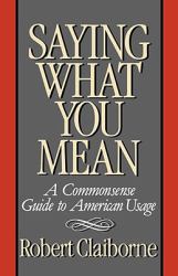 Saying What You Mean : A Commonsense Guide to American Usage