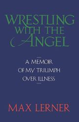 Wrestling with the Angel : A Memoir of My Triumph over Illness