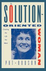 The Solution-Oriented Woman : Creating the Life You Want