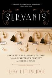 Servants : A Downstairs History of Britain from the Nineteenth Century to Modern Times