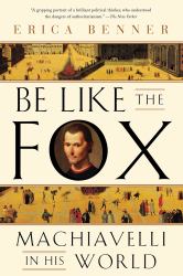 Be Like the Fox : Machiavelli in His World