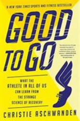 Good to Go : What the Athlete in All of Us Can Learn from the Strange Science of Recovery