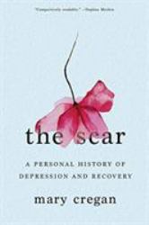 The Scar : A Personal History of Depression and Recovery