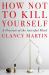 How Not to Kill Yourself : A Portrait of the Suicidal Mind