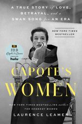 Capote's Women : A True Story of Love, Betrayal, and a Swan Song for an Era