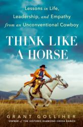 Think Like a Horse : Lessons in Life, Leadership, and Empathy from an Unconventional Cowboy